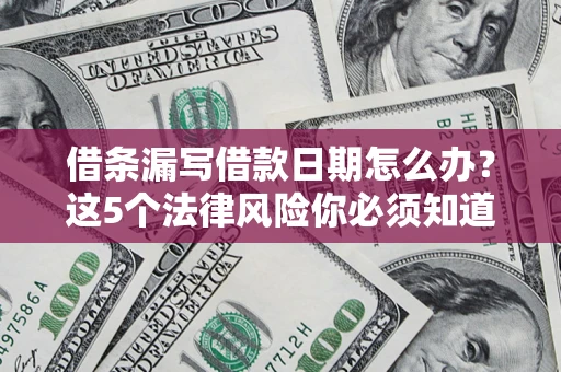 武汉借条漏写借款日期怎么办？这5个法律风险你必须知道