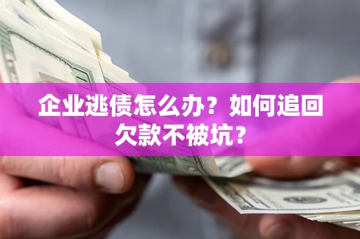 武汉企业逃债怎么办？如何追回欠款不被坑？