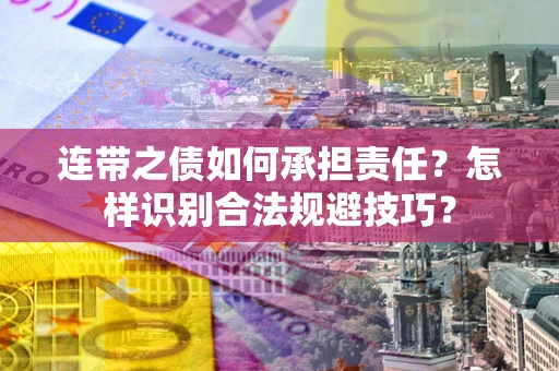 武汉连带之债如何承担责任？怎样识别合法规避技巧？