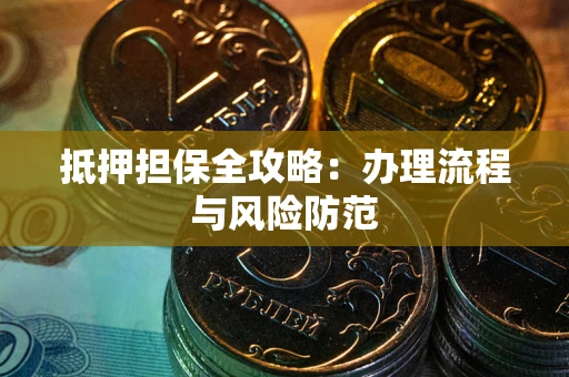 武汉抵押担保全攻略：办理流程与风险防范