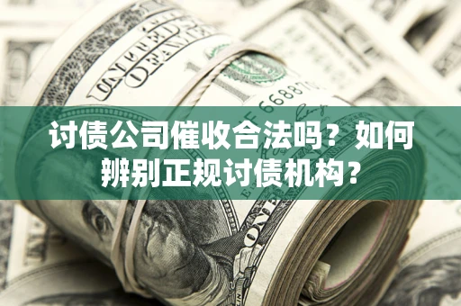 武汉讨债公司催收合法吗？如何辨别正规讨债机构？