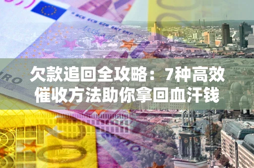 武汉欠款追回全攻略：7种高效催收方法助你拿回血汗钱