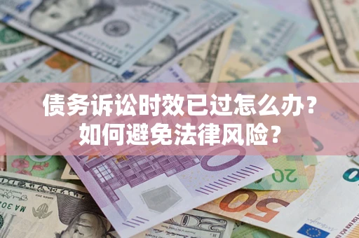 武汉债务诉讼时效已过怎么办？如何避免法律风险？