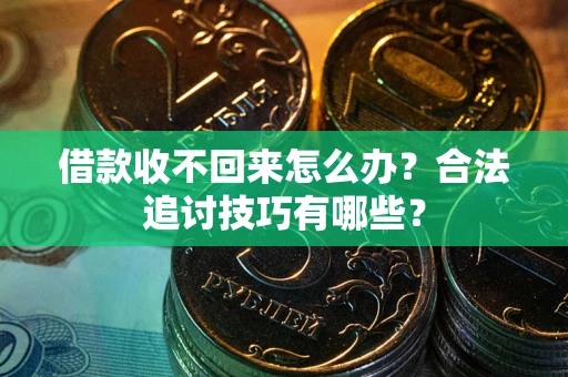 武汉借款收不回来怎么办？合法追讨技巧有哪些？