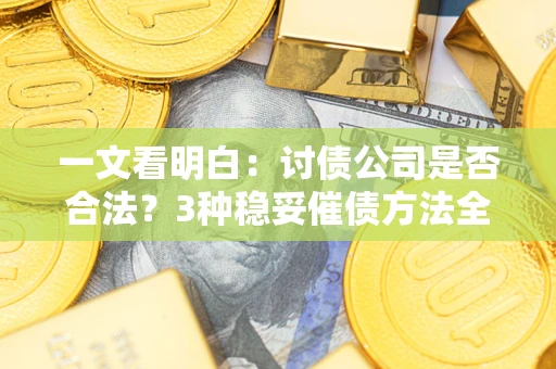 武汉一文看明白：讨债公司是否合法？3种稳妥催债方法全解析
