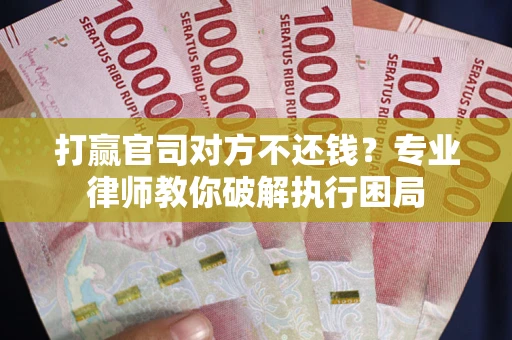 武汉打赢官司对方不还钱？专业律师教你破解执行困局