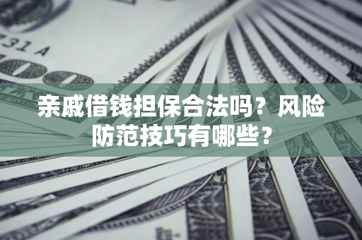 武汉亲戚借钱担保合法吗？风险防范技巧有哪些？