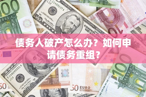 武汉债务人破产怎么办？如何申请债务重组？