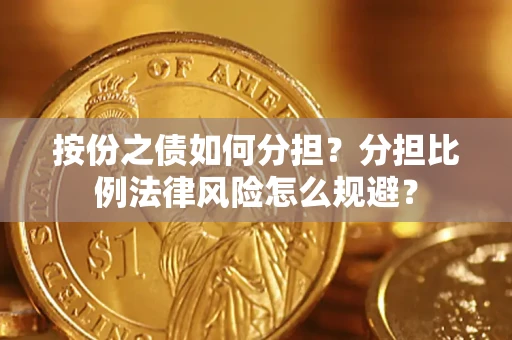 武汉按份之债如何分担？分担比例法律风险怎么规避？