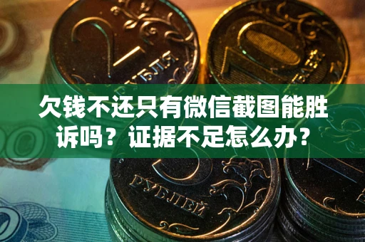 武汉欠钱不还只有微信截图能胜诉吗？证据不足怎么办？
