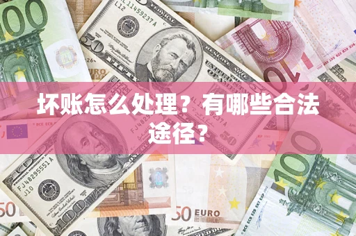 武汉坏账怎么处理？有哪些合法途径？