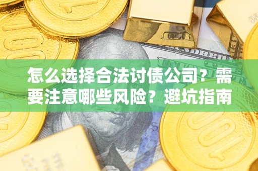 武汉怎么选择合法讨债公司？需要注意哪些风险？避坑指南来了！