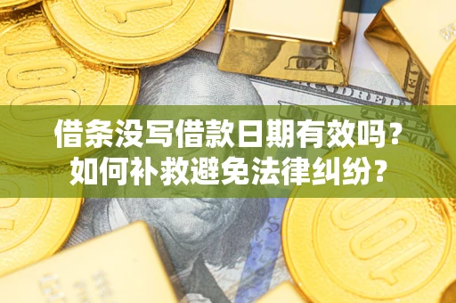 武汉借条没写借款日期有效吗？如何补救避免法律纠纷？