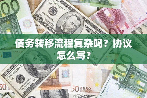 武汉债务转移流程复杂吗？协议怎么写？