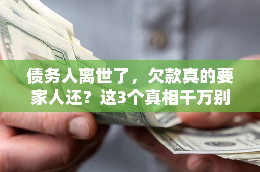 武汉债务人离世了，欠款真的要家人还？这3个真相千万别弄错