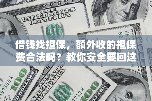 武汉借钱找担保，额外收的担保费合法吗？教你安全要回这笔钱