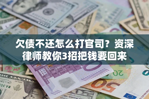 武汉欠债不还怎么打官司？资深律师教你3招把钱要回来