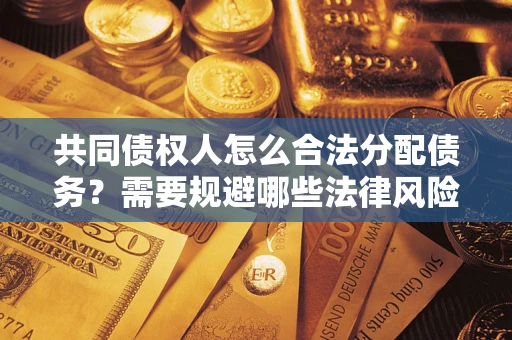 武汉共同债权人怎么合法分配债务？需要规避哪些法律风险？