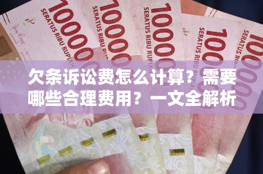 武汉欠条诉讼费怎么计算？需要哪些合理费用？一文全解析