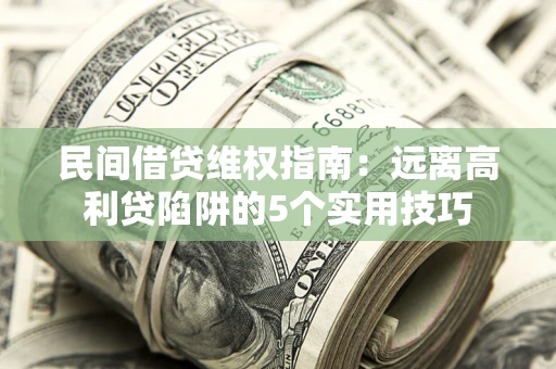 武汉民间借贷维权指南：远离高利贷陷阱的5个实用技巧