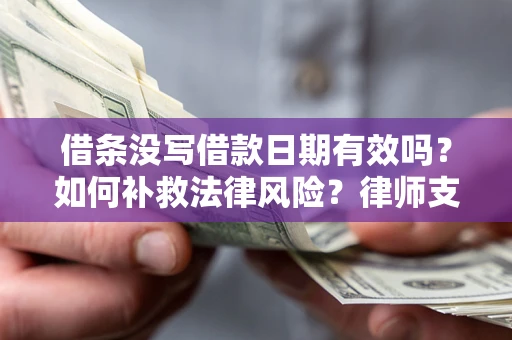武汉借条没写借款日期有效吗？如何补救法律风险？律师支招