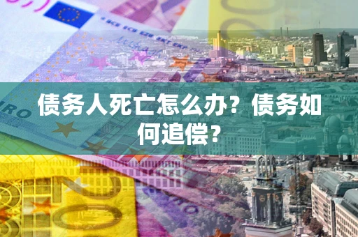 武汉债务人死亡怎么办？债务如何追偿？
