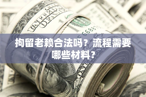 武汉拘留老赖合法吗？流程需要哪些材料？