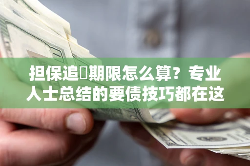 武汉担保追償期限怎么算？专业人士总结的要债技巧都在这里了