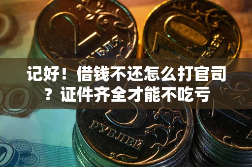 武汉记好！借钱不还怎么打官司？证件齐全才能不吃亏