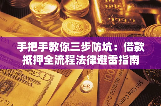 武汉手把手教你三步防坑：借款抵押全流程法律避雷指南