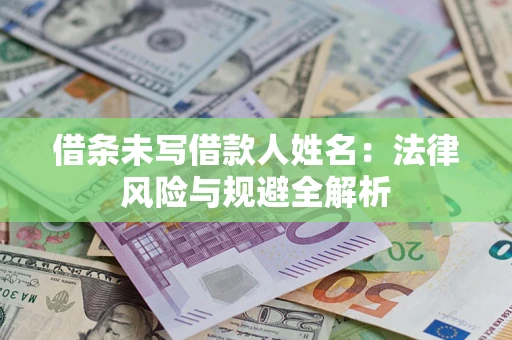 武汉借条未写借款人姓名：法律风险与规避全解析