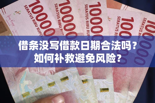 武汉借条没写借款日期合法吗？如何补救避免风险？