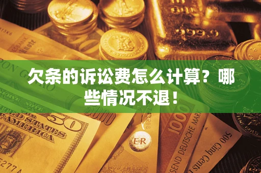 武汉欠条的诉讼费怎么计算?哪些情况不退! 武汉欠条的诉讼费怎么计算?哪些情况不退!
