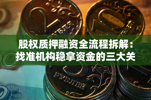 武汉股权质押融资全流程拆解：找准机构稳拿资金的三大关键