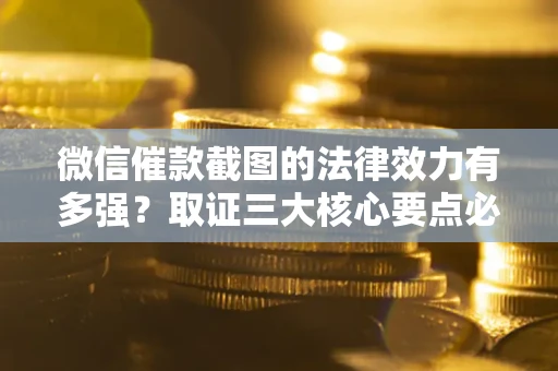武汉微信催款截图的法律效力有多强？取证三大核心要点必须知道！