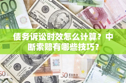 武汉债务诉讼时效怎么计算？中断索赔有哪些技巧？