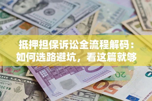 武汉抵押担保诉讼全流程解码：如何选路避坑，看这篇就够了