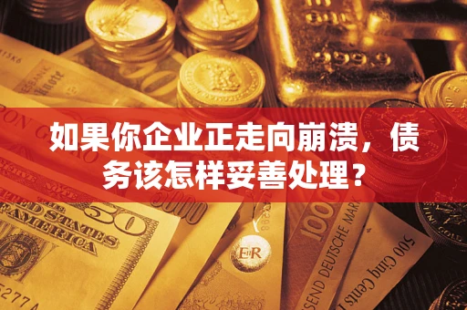 武汉如果你企业正走向崩溃，债务该怎样妥善处理？
