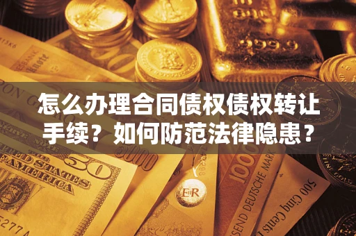 武汉怎么办理合同债权债权转让手续？如何防范法律隐患？