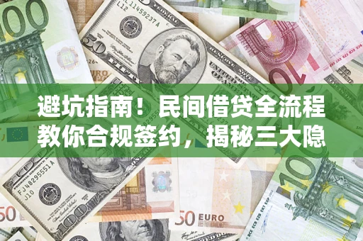 武汉避坑指南！民间借贷全流程教你合规签约，揭秘三大隐形陷阱