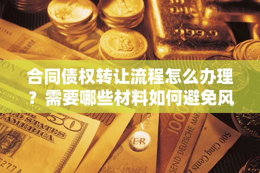 武汉合同债权转让流程怎么办理？需要哪些材料如何避免风险？