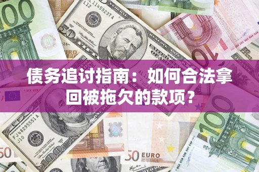 武汉债务追讨指南：如何合法拿回被拖欠的款项？