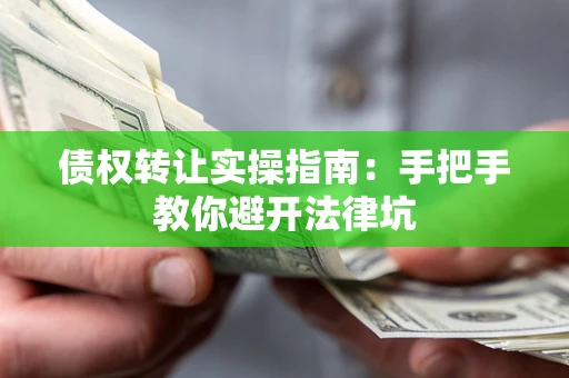 武汉债权转让实操指南：手把手教你避开法律坑