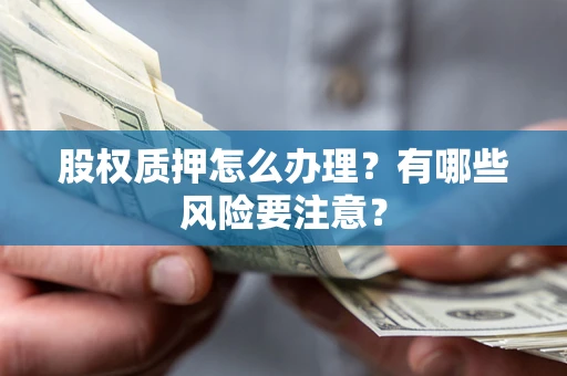 武汉股权质押怎么办理？有哪些风险要注意？