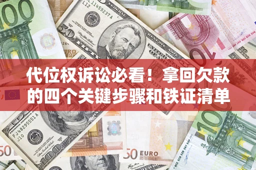 武汉代位权诉讼必看!拿回欠款的四个关键步骤和铁证清单 武汉代位权诉讼必看!拿回欠款的四个关键步骤和铁证清单