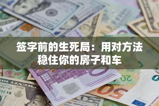 武汉签字前的生死局：用对方法稳住你的房子和车