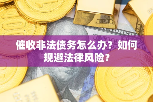 武汉催收非法债务怎么办？如何规避法律风险？