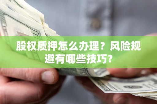 武汉股权质押怎么办理？风险规避有哪些技巧？