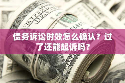 武汉债务诉讼时效怎么确认？过了还能起诉吗？