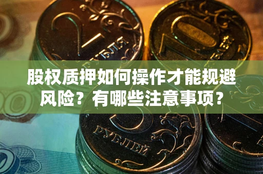 武汉股权质押如何操作才能规避风险？有哪些注意事项？